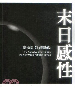 末日感性 :臺灣新媒體藝術 = The apocalyptic sensibility : the new media art from Taiwan /