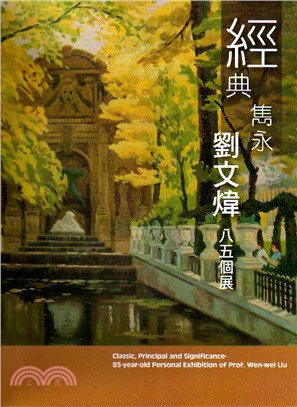 經典雋永 :劉文煒八五畫集 = Classic, principal and significance-85-year-old personal exhibition of prof. Wen-wei Liu /