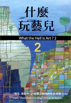 什麼玩藝兒 =What the hell is art? 2 : I am,therefore I create : ode to 21 artists.2,我在,我創作,21組藝文創作的生命禮讚 /