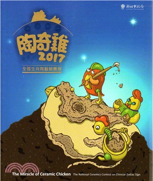陶奇雞 :全國生肖陶藝競賽展 = The miracle of ceramic chicken : the national ceramics contest on Chinese zodiac sign.2017 /
