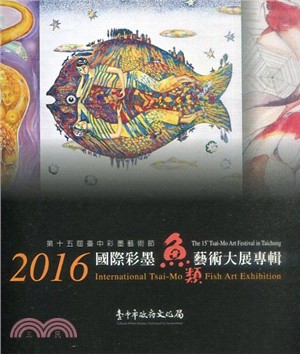 2016國際彩墨魚類藝術大展專輯 :第十五屆臺中彩墨藝術節 = 2016 International Tsai-mo fish art exhibition : The 15th tsai-mo art festival in Taichung /