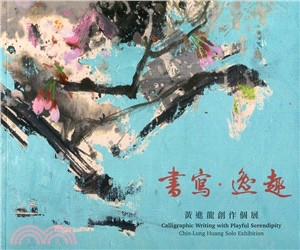 書寫.逸趣 :黃進龍創作個展 = Calligraphic writing with playful serendipity : Chin-Lung Huang solo exhibition /