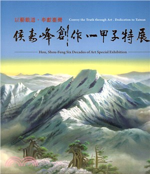 以藝載道.奉獻臺灣 :侯壽峰創作一甲子特展 = Convey the truth through art. Dedication to Taiwan : Hou, Shou-Feng six decades of art special exhibition /