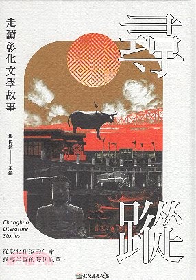 尋蹤 : 走讀彰化文學故事 = Changhua Literature Stories