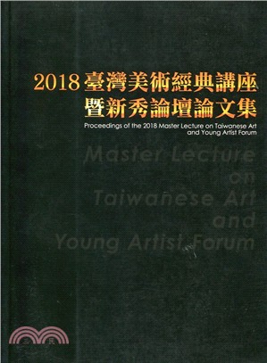 2018臺灣美術經典講座暨新秀論壇論文集 =Proceedings of the 2018 master lecture on Taiwanese art and young artist forum /