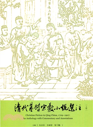 清代基督宗教小說選注 =Christian fiction in Qing China,1709-1907 : an anthology with commentary and annotations /