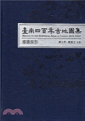 臺南四百年古地圖集導讀指引 =Manual to the historical atlas of Tainan, 1624-1960 /
