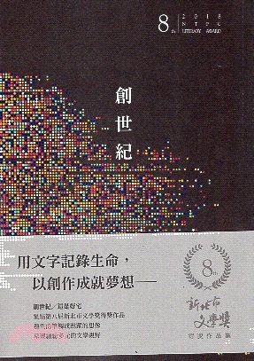 創世紀 :第八屆新北市文學獎得獎作品集 : 成人組.職場書寫類 成人組.短篇小說類 舞臺劇本組 = 2018 NTPC literary award /