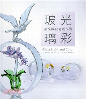 玻光璃彩 :李文福玻璃創作展 = Glass light...