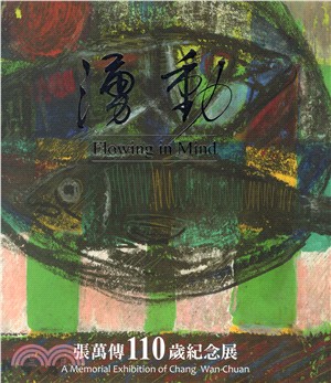 湧動 :張萬傳110歲紀念展 = Flowing in mind : a memorial exhibition of Chang Wan-Chuan /