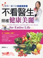 不看醫生,照樣健康美麗 =Useful beauty and health care book for entire life : 受用一輩子的美麗健康書 /