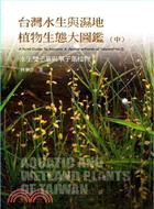 台灣水生與濕地植物生態大圖鑑（中）：水生雙子葉與單子葉植物 | 拾書所