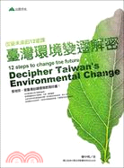 臺灣環境變遷解密 =Decipher Taiwan's environmental change : 改變未來的12堂課 : 12 steps to change the future /