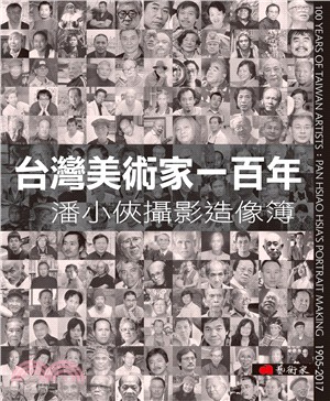 台灣美術家一百年 :潘小俠攝影造像簿 = 100 years of Taiwan artists : Pan Hsiao Hsia's portrait making 1905-2017 /