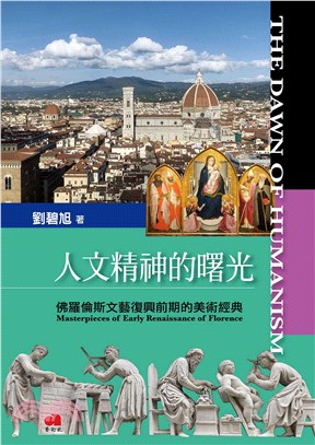人文精神的曙光 :佛羅倫斯文藝復興前期的美術經典 = The dawn of humanism : masterpieces of early renaissance of Florence /