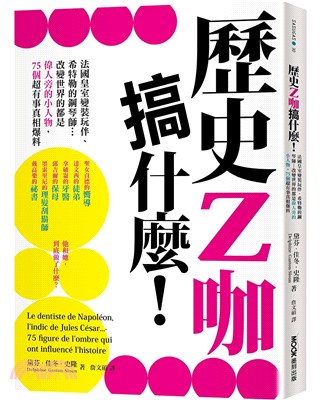 歷史Z咖搞什麼! :法國皇室變裝玩伴.希特勒的鋼琴師...改變世界的都是偉人旁的小人物,75個超有事真相爆料 /