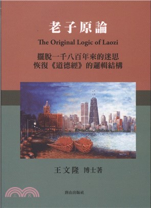 老子原論：擺脫一千八百年來傳統道家的迷恢復《道德經》的邏輯結構