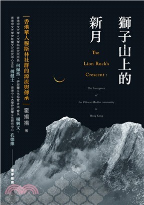 獅子山上的新月 :香港華人穆斯林社群的源流與傳承 = The lion rock's crescent : the emergence of the Chinese Muslim community in Hong Kong /