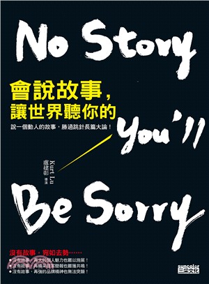 會說故事,讓世界聽你的 :說一個動人的故事,勝過跳針長篇大論! = No Story you'll Be Sorry /