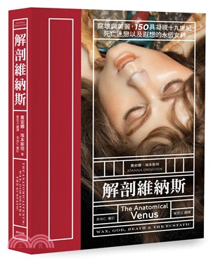 解剖維納斯 :腐壞與美麗, 150具凝視十九世紀死亡迷戀以及遐想的永恆女神 /