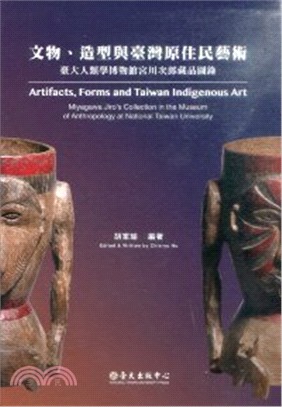 文物、造型與臺灣原住民藝術 :臺大人類學博物館宮川次郎藏品圖錄 = Artifacts,forms and Taiwan indigenous art : Miyagawa Jiro's collection in the museum of anthropology at National Taiwan University /