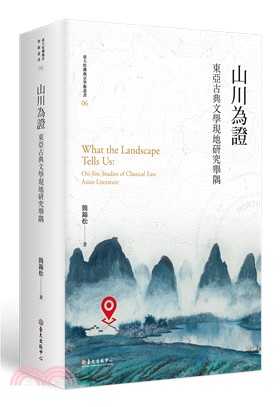 山川為證 :  東亞古典文學現地研究舉隅 = What the landscape tells us : On-site studies of classical East Asian literature /