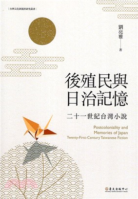 後殖民與日治記憶 : 二十一世紀台灣小說 = Postcoloniality and memories of Japan : twenty-first-century Taiwanese fiction