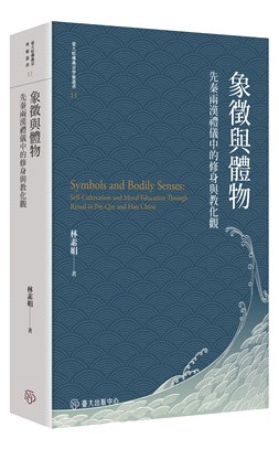 象徵與體物 :先秦兩漢禮儀中的修身與教化觀 = Symbols and bodily sensecs : self-cultivation and moral education through ritual in pre-Qin and Han China /