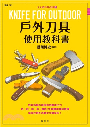 戶外刀具使用教科書 :野外活動不能沒有的萬用小刀 切、刺、剝、削、握等20種實用技法教學讓你在野外活動中大顯身手! = Knife for outdoor /