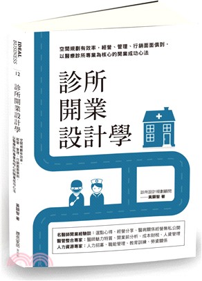 診所開業設計學：空間規劃有效率，經營、管理、行銷面面俱到，以醫療診所專業為核心的開業成功心法