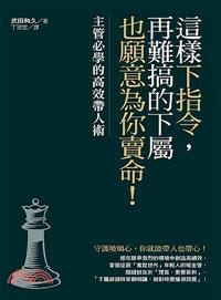 這樣下指令，再難搞的下屬也願意為你賣命！：主管必學的高效帶人術