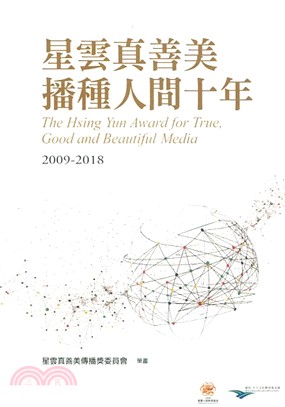 星雲真善美,播種人間十年 = The Hsing Yun Award for true, good and beautiful media 2009-2018　