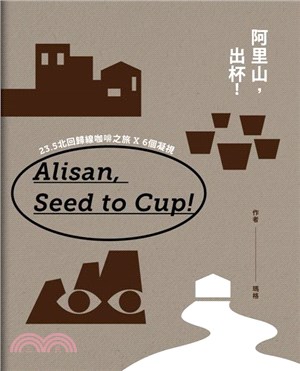 阿里山,出杯! :23.5北回歸線咖啡之旅X6個凝視 = Alishan coffee, seed to cup! /