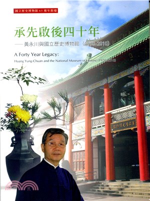 承先啟後四十年 :黃永川與國立歷史博物館(1970-2010) = A forty year legacy : Huang Yung-Chuan and the National  Museum of History (1970-2010) /