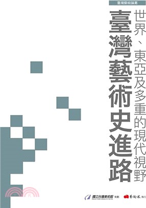 臺灣藝術史進路 :世界.東亞及多重的現代視野 = The advance of Taiwanese history of art : the plural perspectivs of world,East Asia and modernity /