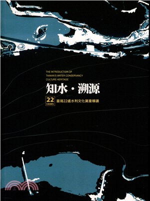 知水.溯源 :臺灣22處水利文化資產導讀 = The introduction of Taiwan's water conservancy culture heritage : 22 cases /