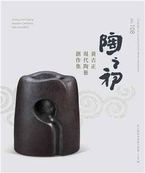 陶之初 :黃吉正現代陶藝創作集 = Huang Chi-cheng modern ceramics solo exhibition /