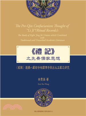 <<禮記>>之先秦儒學思想 :<經解>連續八篇結合相關傳世與出土文獻之研究 = The Pre-Qin confucianism thought of Li Ji (ritual records) : the study of eight Jing Jie unions which combined with traditional and unearthed academic literature /