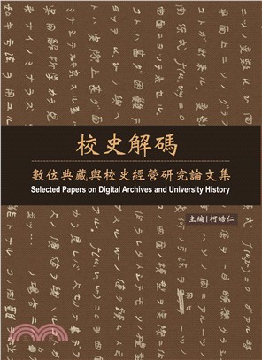 校史解碼 :數位典藏與校史經營研究論文集 = Selected papers on digital archives and university history /