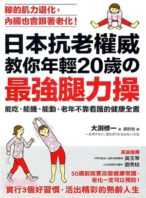 日本抗老權威教你年輕20歲の最強腿力操 :能吃、能睡、能動, 老年不靠看護的健康全書 : 腳的肌力退化, 內臟也會跟老化! /