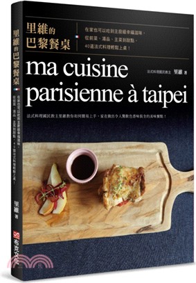 里維的巴黎餐桌 :在家也可以吃到主廚級幸福滋味,從前菜.湯品.主菜到甜點,40道法式料理輕鬆上桌! = ma cuisine parisienne a taipei /
