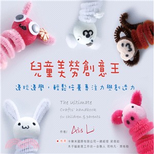 兒童美勞創意王 :邊玩邊學,輕鬆培養專注力與創造力 = The ultimat crafts' handbook for children and parents /