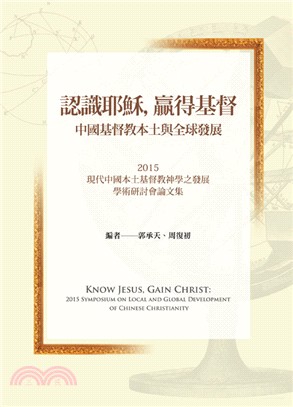 認識耶穌, 贏得基督 :中國基督教之本土與全球發展 = Know Jesus, Gain Christ : 2015 symposium on local and global development of Chinese Christianity /