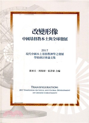 改變形像 :中國基督教本土與全球發展 = Transfiguration : 2017 symposium on local and global development of Chinese christianity /