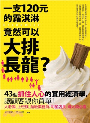 一支120元的霜淇淋竟然可以大排長龍? :43個抓住人心的實用經濟學,讓顧客跟你買單! /