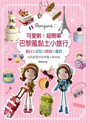 Bonjour ! 可愛喲 ! 超簡單巴黎風黏土小旅行 : 旅行 x 甜點 x 娃娃 x 雜貨 : 女孩最愛の造型黏土BOOK