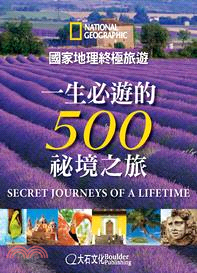 國家地理終極旅遊 :一生必遊的500祕境之旅 /