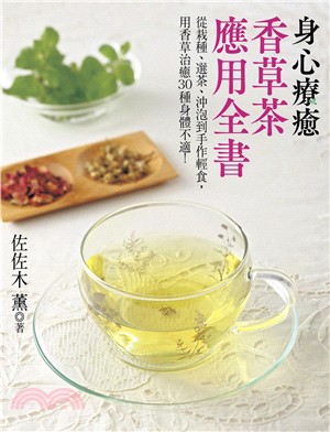 身心療癒香草茶應用全書： 從栽種、選茶、沖泡到手作輕食，用香草治癒30種身體不適!