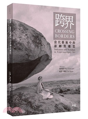 跨界 :當代藝術中的游轉與鄉愁 = Crossing borders : transition and nostalgia in contemporary art /