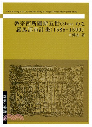 教宗西斯圖斯五世(Sixtus V)之羅馬都市計畫(1585-1590) =Urban planning in the city of Rome during the reign of Pope Sixtus V (1585-1590) /